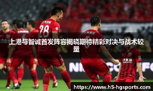 上港与智诚首发阵容揭晓期待精彩对决与战术较量
