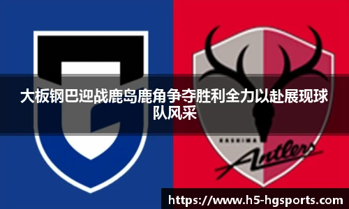 大板钢巴迎战鹿岛鹿角争夺胜利全力以赴展现球队风采